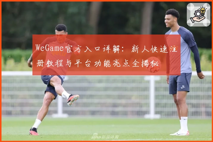 WeGame官方入口详解：新人快速注册教程与平台功能亮点全揭秘
