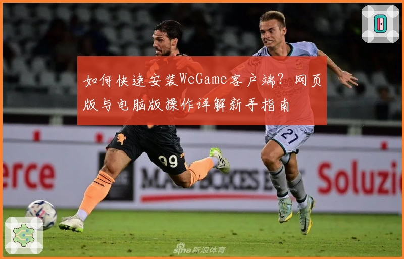 如何快速安装WeGame客户端？网页版与电脑版操作详解新手指南