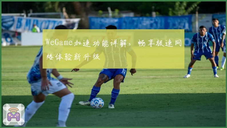 WeGame加速功能详解，畅享极速网络体验新升级