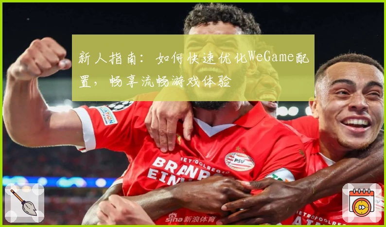 新人指南：如何快速优化WeGame配置，畅享流畅游戏体验