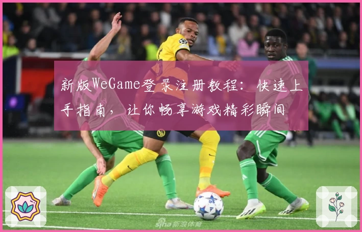新版WeGame登录注册教程：快速上手指南，让你畅享游戏精彩瞬间