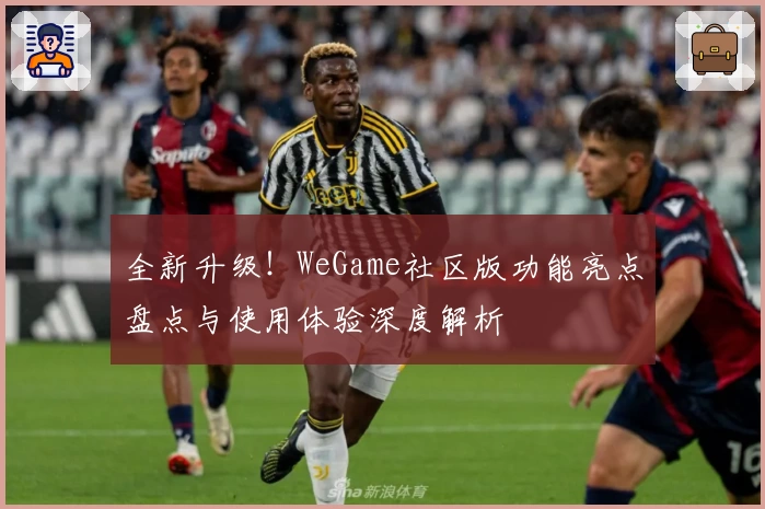全新升级！WeGame社区版功能亮点盘点与使用体验深度解析