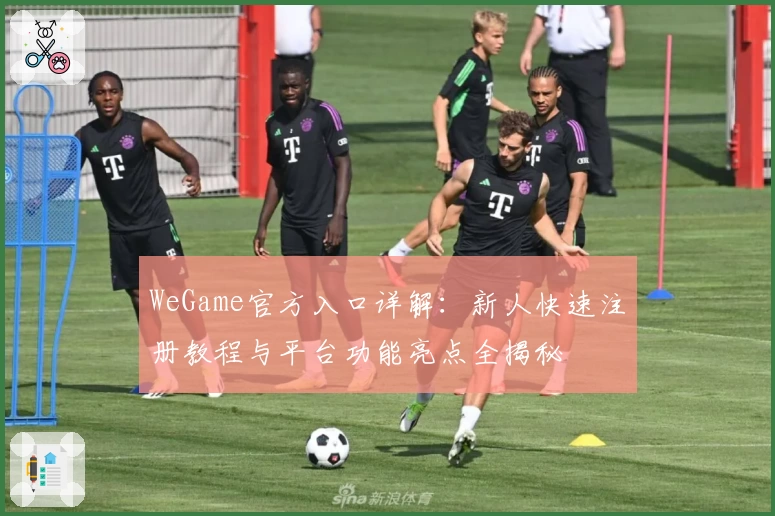WeGame官方入口详解：新人快速注册教程与平台功能亮点全揭秘