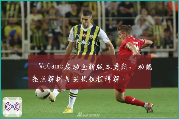 「WeGame启动全新版本更新，功能亮点解析与安装教程详解」