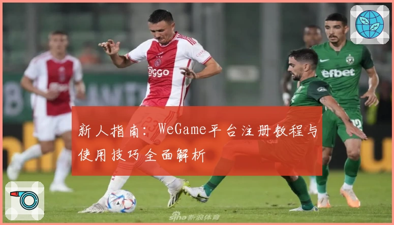 新人指南：WeGame平台注册教程与使用技巧全面解析