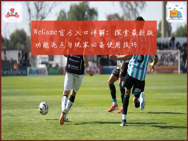 WeGame官方入口详解：探索最新版功能亮点与玩家必备使用技巧