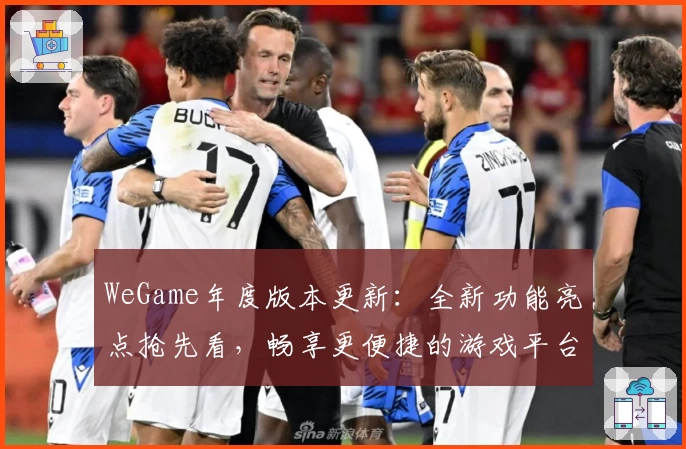WeGame年度版本更新：全新功能亮点抢先看，畅享更便捷的游戏平台体验