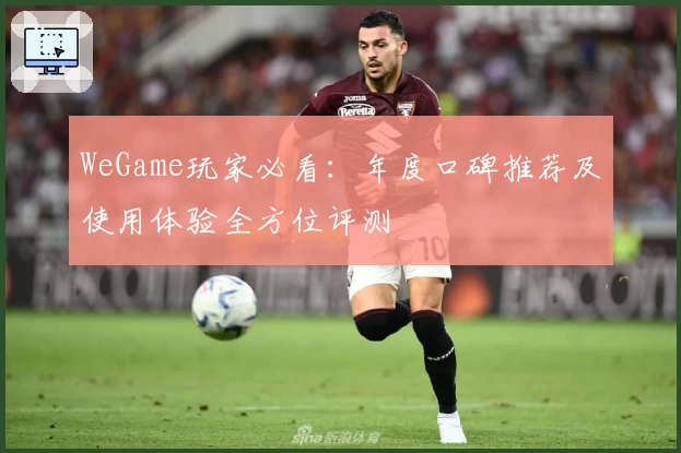 WeGame玩家必看：年度口碑推荐及使用体验全方位评测