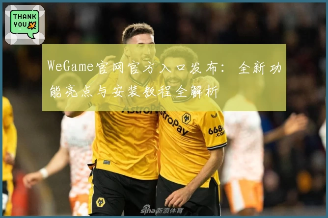 WeGame官网官方入口发布：全新功能亮点与安装教程全解析