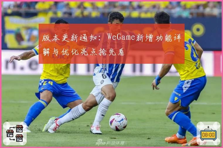 版本更新通知：WeGame新增功能详解与优化亮点抢先看