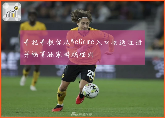 手把手教你从WeGame入口快速注册并畅享独家游戏福利