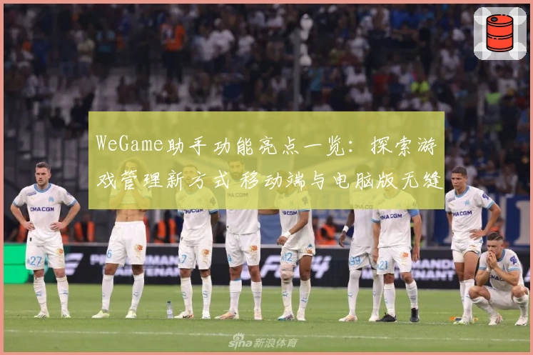 WeGame助手功能亮点一览:探索游戏管理新方式 移动端与电脑版无缝体验
