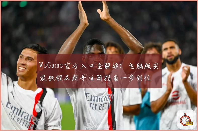 WeGame官方入口全解读：电脑版安装教程及新手注册指南一步到位