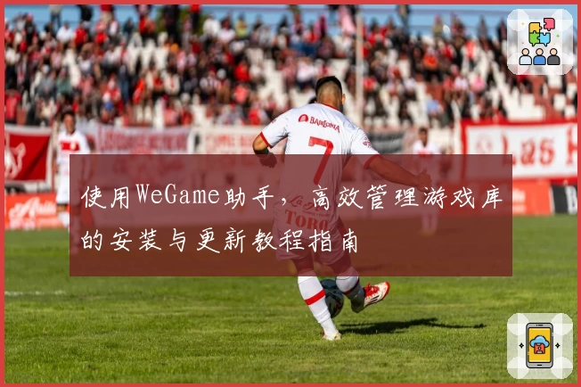 使用WeGame助手，高效管理游戏库的安装与更新教程指南