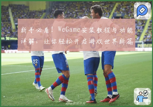 新手必看！WeGame安装教程与功能详解，让你轻松开启游戏世界新篇章