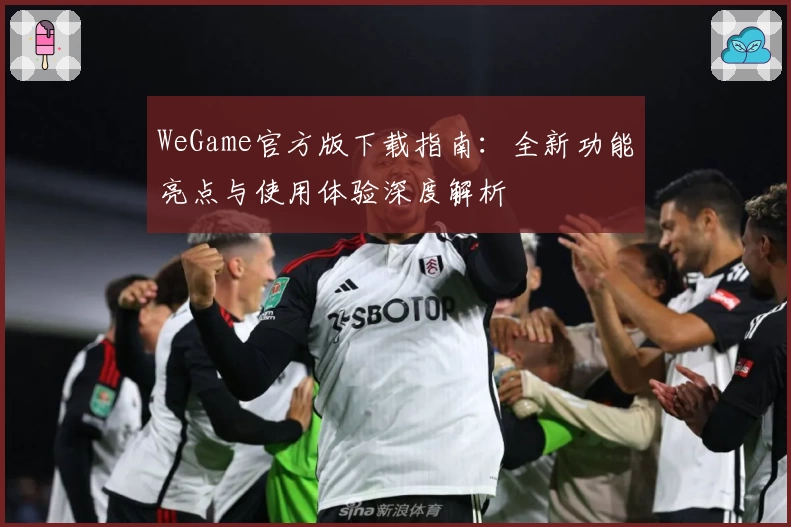 WeGame官方版下载指南：全新功能亮点与使用体验深度解析