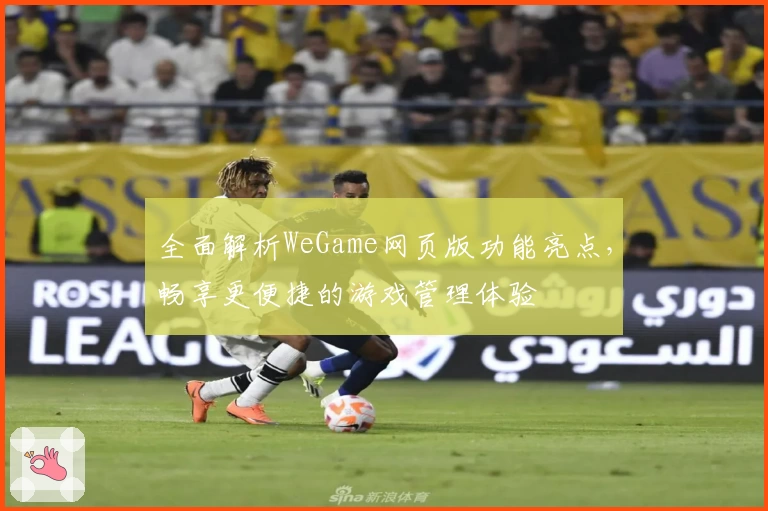 全面解析WeGame网页版功能亮点，畅享更便捷的游戏管理体验