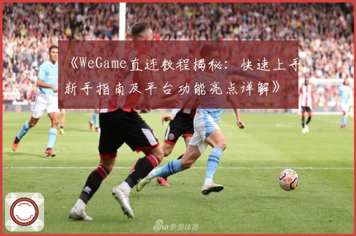 《WeGame直连教程揭秘：快速上手新手指南及平台功能亮点详解》