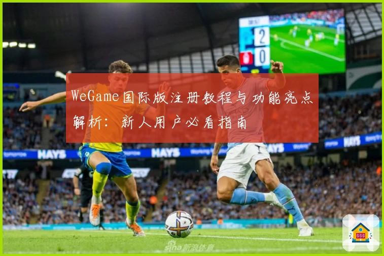 WeGame国际版注册教程与功能亮点解析:新人用户必看指南