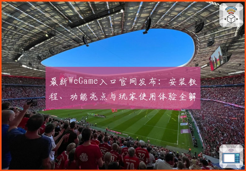 最新WeGame入口官网发布：安装教程、功能亮点与玩家使用体验全解析