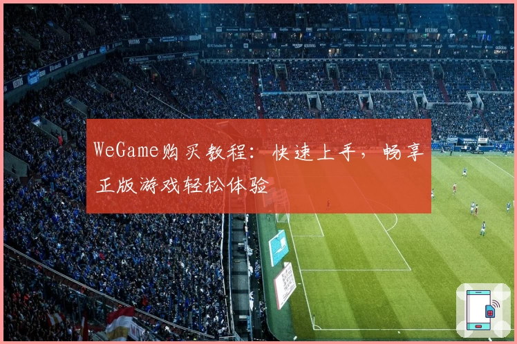 WeGame购买教程：快速上手，畅享正版游戏轻松体验