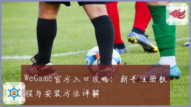 WeGame官方入口攻略：新手注册教程与安装方法详解